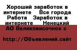Хороший заработок в интернете. - Все города Работа » Заработок в интернете   . Ненецкий АО,Великовисочное с.